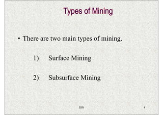 • There are two main types of mining.

     1)   Surface Mining

     2)   Subsurface Mining



                     ISN                4
 