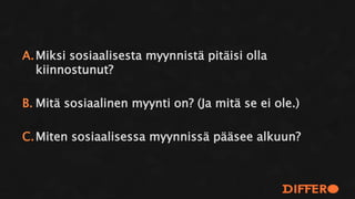 A.Miksi sosiaalisesta myynnistä pitäisi olla
kiinnostunut?
B. Mitä sosiaalinen myynti on? (Ja mitä se ei ole.)
C.Miten sosiaalisessa myynnissä pääsee alkuun?
 