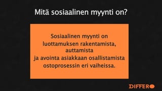Sosiaalinen myynti on
luottamuksen rakentamista,
auttamista
ja avointa asiakkaan osallistamista
ostoprosessin eri vaiheissa.
Mitä sosiaalinen myynti on?
 