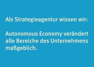 Als Strategieagentur wissen wir: 
Autonomous Economy verändert 
alle Bereiche des Unternehmens 
maßgeblich. 
 