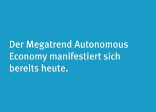 Der Megatrend Autonomous 
Economy manifestiert sich 
bereits heute. 
 