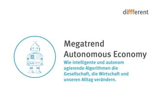 Wie intelligente und autonom agierende Algorithmen die Gesellschaft, die Wirtschaft und unseren Alltag verändern. 
Megatrend 
Autonomous Economy  