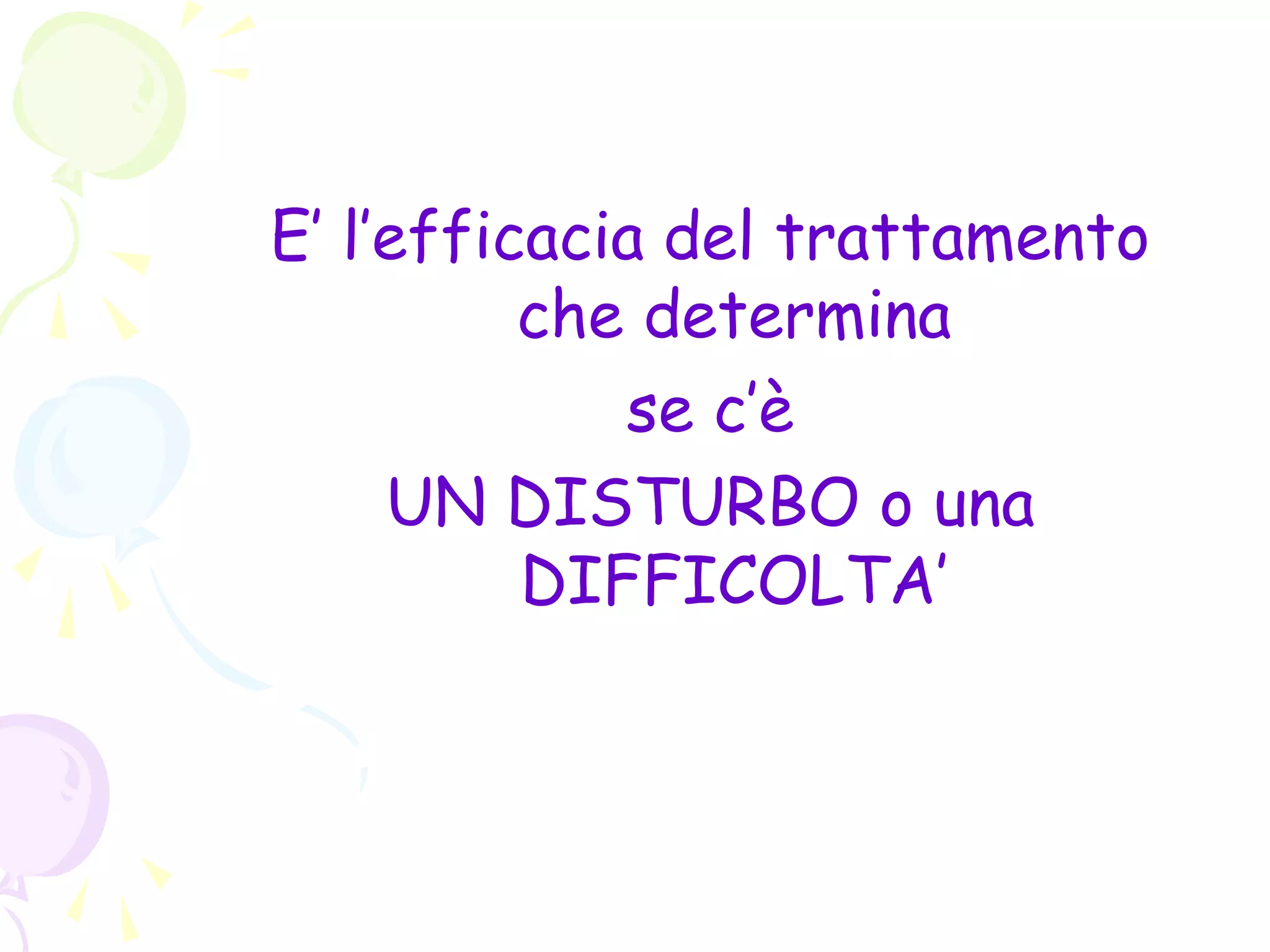 E’ l’efficacia del trattamento
che determina
se c’è
UN DISTURBO o una
DIFFICOLTA’
 
