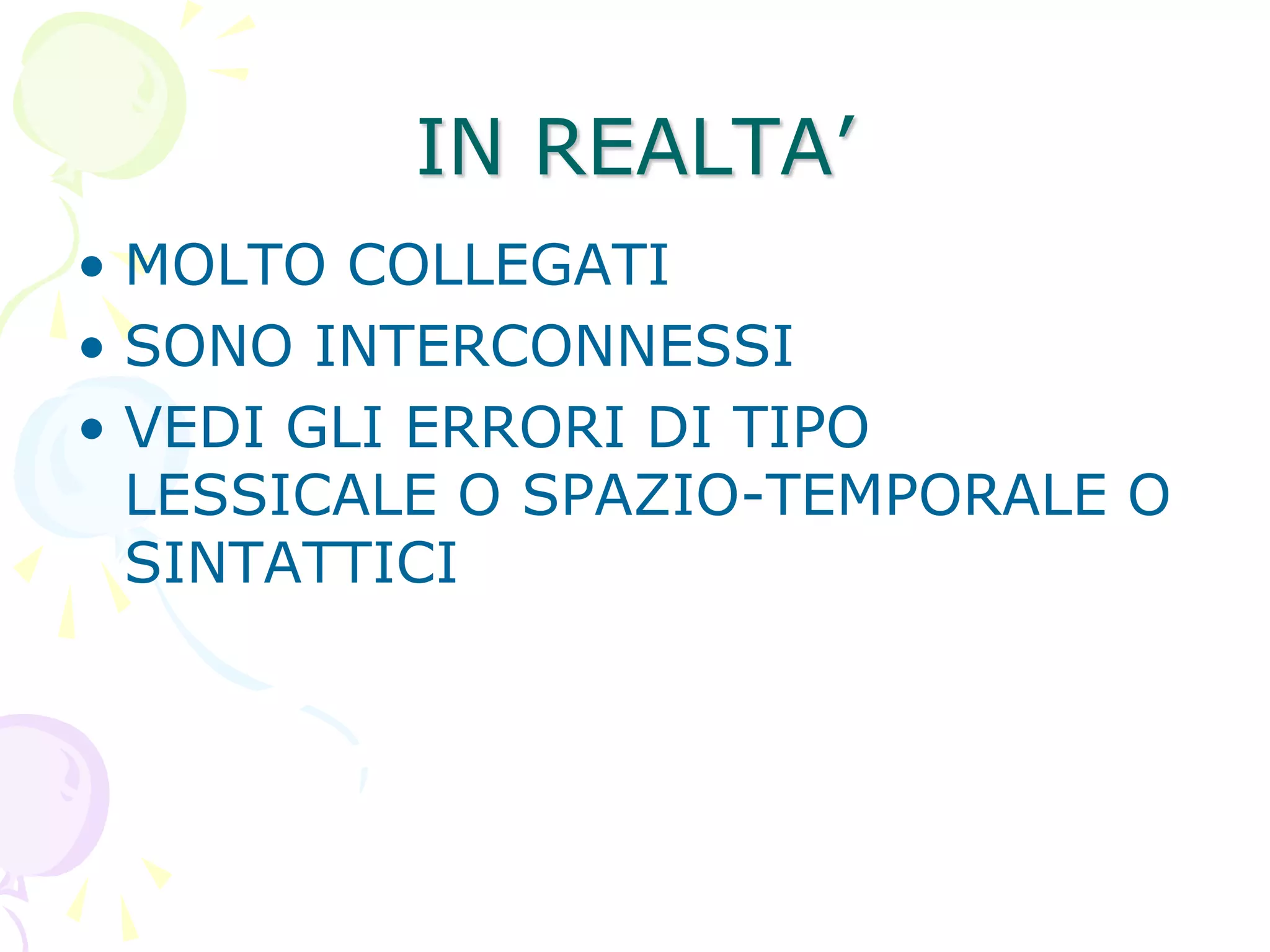 IN REALTA’
• MOLTO COLLEGATI
• SONO INTERCONNESSI
• VEDI GLI ERRORI DI TIPO
LESSICALE O SPAZIO-TEMPORALE O
SINTATTICI
 