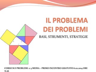 BASI, STRUMENTI, STRATEGIE

CORSO SUI PROBLEMI: 2-3 MEDIA – PRIMO INCONTRO GRATUITO 6.02.2014 ORE
15.45

 