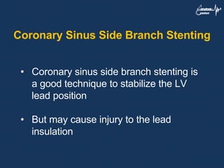 Coronary Sinus Side Branch Stenting
• Coronary sinus side branch stenting is
a good technique to stabilize the LV
lead position
• But may cause injury to the lead
insulation
 