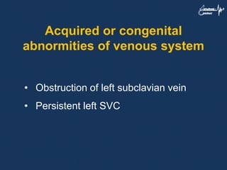 Acquired or congenital
abnormities of venous system
• Obstruction of left subclavian vein
• Persistent left SVC
 