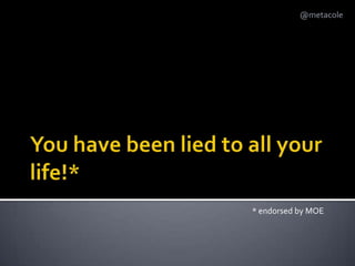 You have been lied to all your life!** endorsed by MOE
