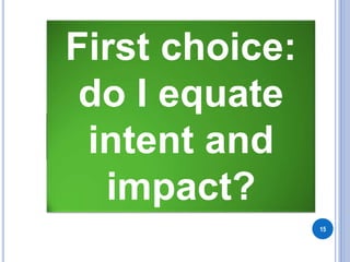 15
First choice:
do I equate
intent and
impact?
 