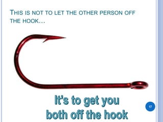 THIS IS NOT TO LET THE OTHER PERSON OFF
THE HOOK…
17
 