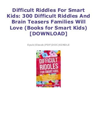 Difficult Riddles For Smart
Kids: 300 Difficult Riddles And
Brain Teasers Families Will
Love (Books for Smart Kids)
[DOWNLOAD]
Epub|Ebook|PDF|DOC|KINDLE
 