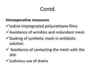 Contd.
Intraoperative measures
Iodine-impregnated polyurethane films
Avoidance of wrinkles and redundant mesh
Soaking of synthetic mesh in antibiotic
solution
 Avoidance of contacting the mesh with the
skin
Judicious use of drains
 