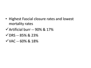 • Highest Fascial closure rates and lowest
mortality rates
Artificial burr -- 90% & 17%
DRS -- 85% & 23%
VAC -- 60% & 18%
 