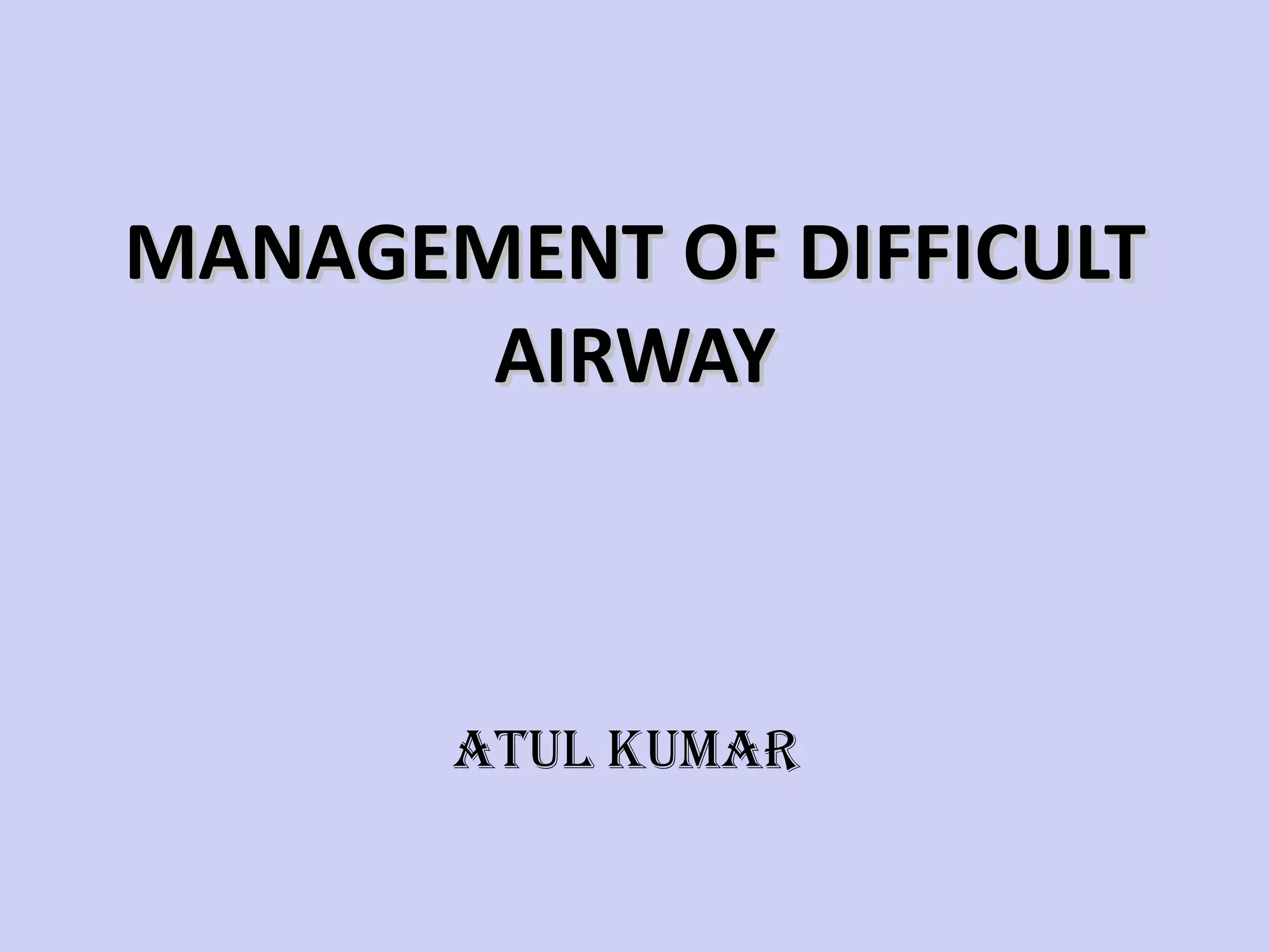 MANAGEMENT OF DIFFICULT AIRWAY   ATUL KUMAR 
