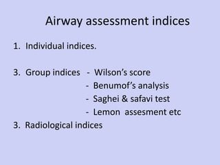 Airway assessment indices Individual indices. Group indices  -  Wilson’s score -  Benumof’s analysis -  Saghei & safavi test -  Lemon  assesment etc 3.  Radiological indices  