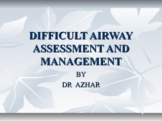 DIFFICULT AIRWAYDIFFICULT AIRWAY
ASSESSMENT ANDASSESSMENT AND
MANAGEMENTMANAGEMENT
BYBY
DR AZHARDR AZHAR
 