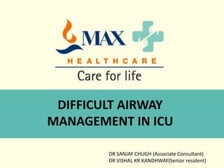 DIFFICULT AIRWAY
MANAGEMENT IN ICU
DR SANJAY CHUGH (Associate Consultant)
DR VISHAL KR KANDHWAY(Senior resident)
 