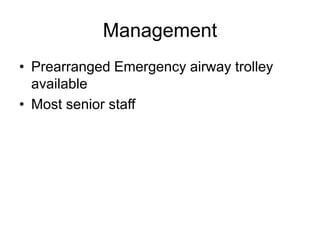 Management
• Prearranged Emergency airway trolley
available
• Most senior staff
 