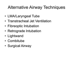 Alternative Airway Techniques
• LMA/Laryngeal Tube
• Transtracheal Jet Ventilation
• Fibreoptic Intubation
• Retrograde Intubation
• Lightwand
• Combitube
• Surgical Airway
 