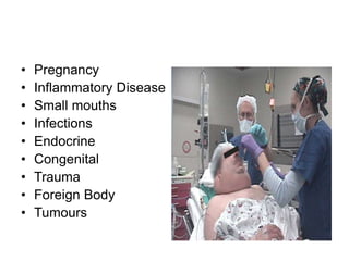 • Pregnancy
• Inflammatory Disease
• Small mouths
• Infections
• Endocrine
• Congenital
• Trauma
• Foreign Body
• Tumours
 
