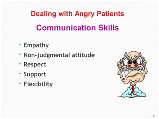 15
 Empathy
 Non-judgmental attitude
 Respect
 Support
 Flexibility
Dealing with Angry Patients
Communication Skills
 