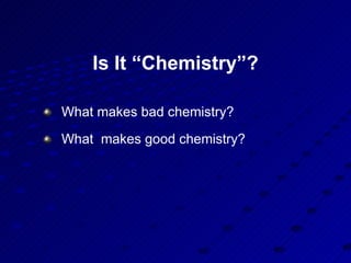 Is It “Chemistry”? What makes bad chemistry?  What  makes good chemistry? 