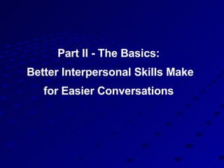 Part II - The Basics:  Better Interpersonal Skills Make for Easier Conversations  