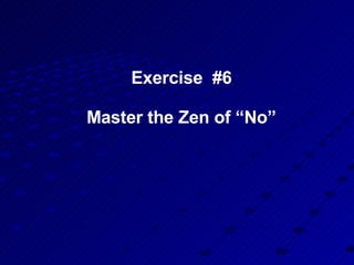 Exercise  #6   Master the Zen of “No” 