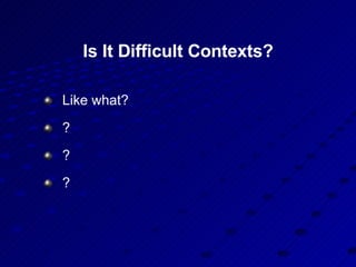 Is It Difficult Contexts? Like what? ? ? ? 