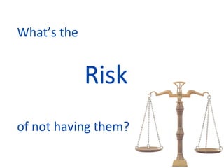 What’s the  Risk of not having them? 