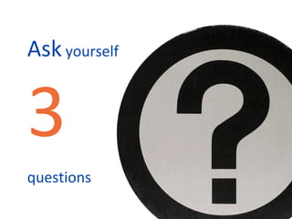 Ask  yourself  3   questions 