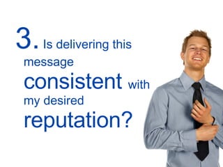 3.  Is delivering this message  consistent  with my desired  reputation? 