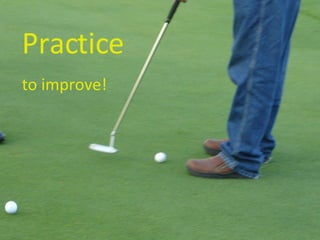 Practice   to improve! 