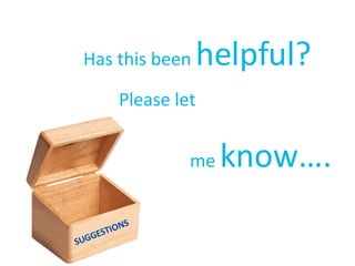 Has this been  helpful?   Please let  me  know…. SUGGESTIONS 