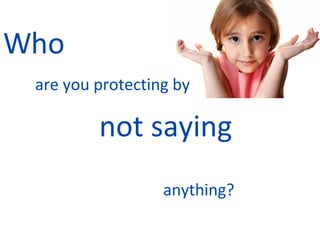 Who are you protecting by not saying   anything?   