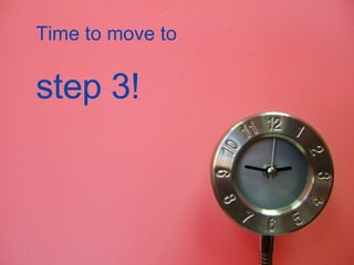 Time to move to  step 3! 