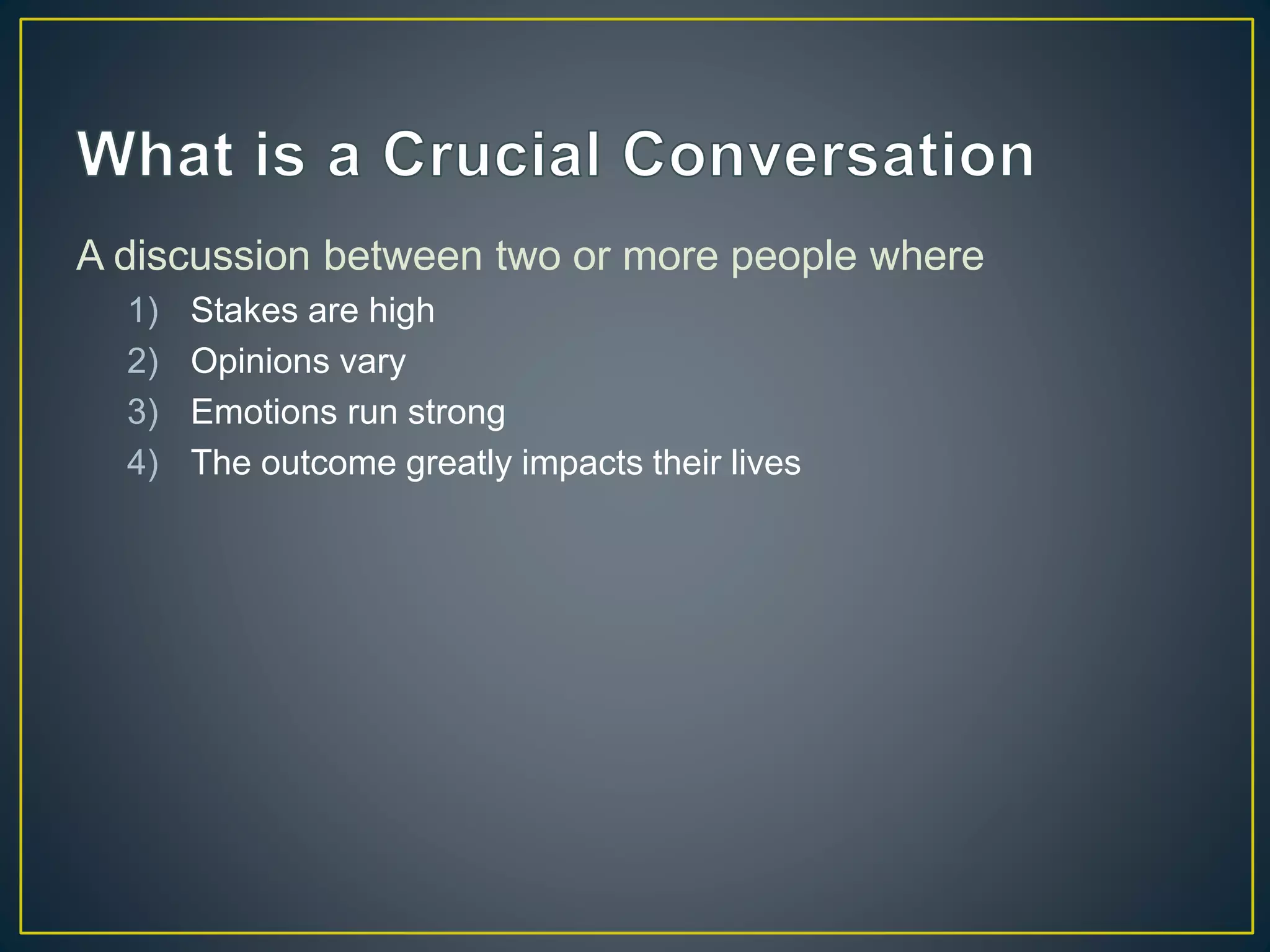 A discussion between two or more people where
1) Stakes are high
2) Opinions vary
3) Emotions run strong
4) The outcome greatly impacts their lives
 