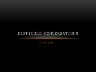 DIFFICULT CONVERSATIONS
A few tips

 