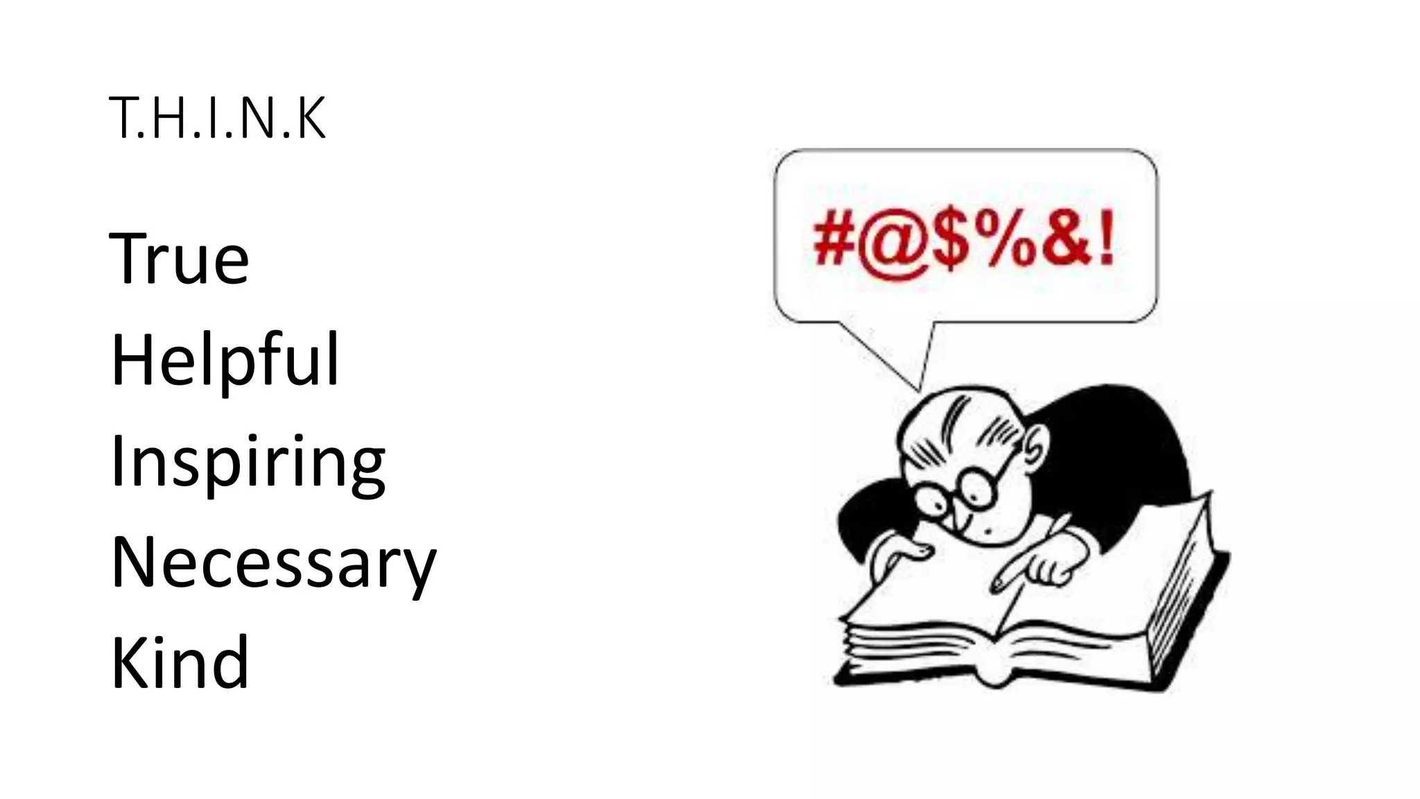 T.H.I.N.K
True
Helpful
Inspiring
Necessary
Kind
 
