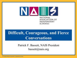 Patrick F. Bassett, NAIS President [email_address] Difficult, Courageous, and Fierce Conversations 