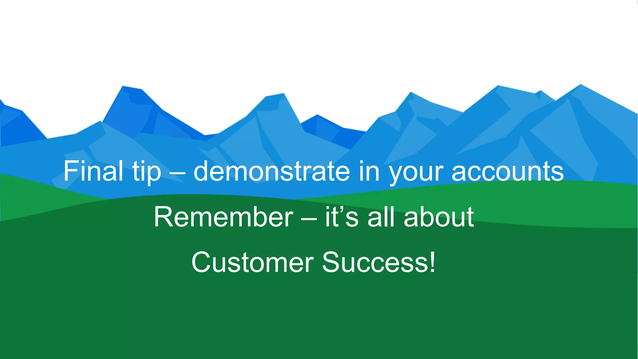 ​ Final tip – demonstrate in your accounts
​ Remember – it’s all about
​ Customer Success!
 