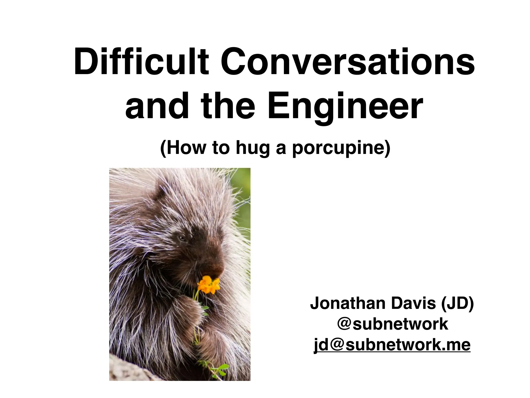Difficult Conversations
and the Engineer
(How to hug a porcupine)
Jonathan Davis (JD)
@subnetwork
jd@subnetwork.me
 