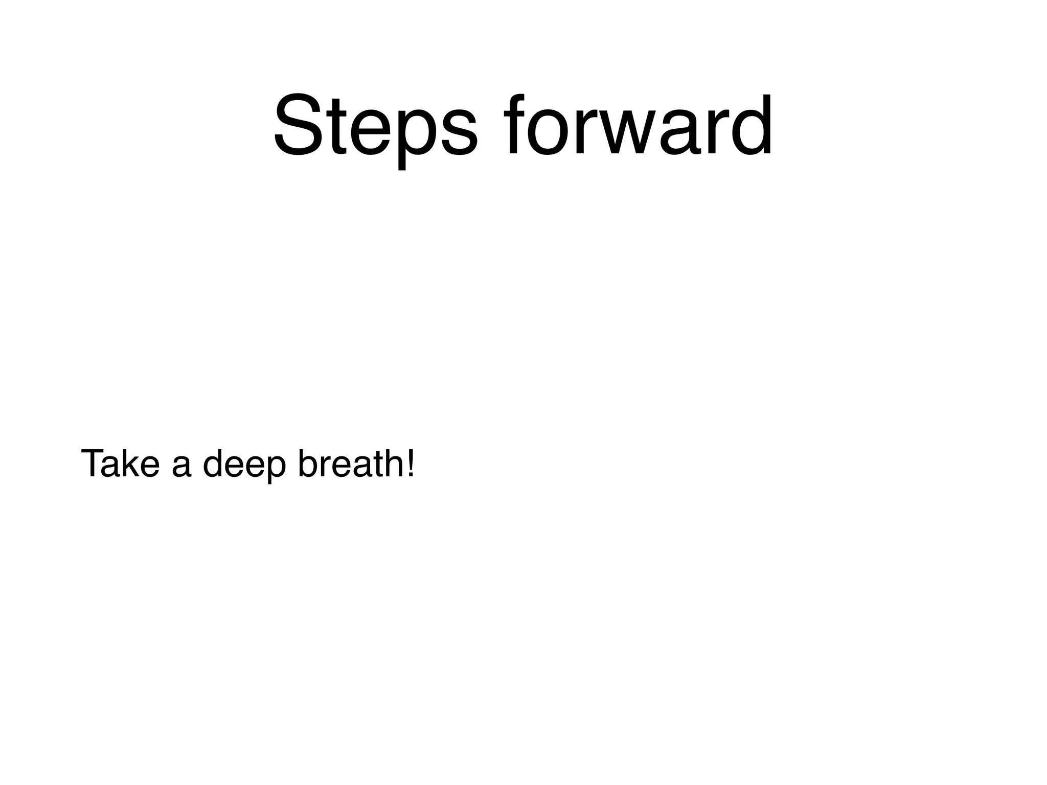 Steps forward
Take a deep breath!
 
