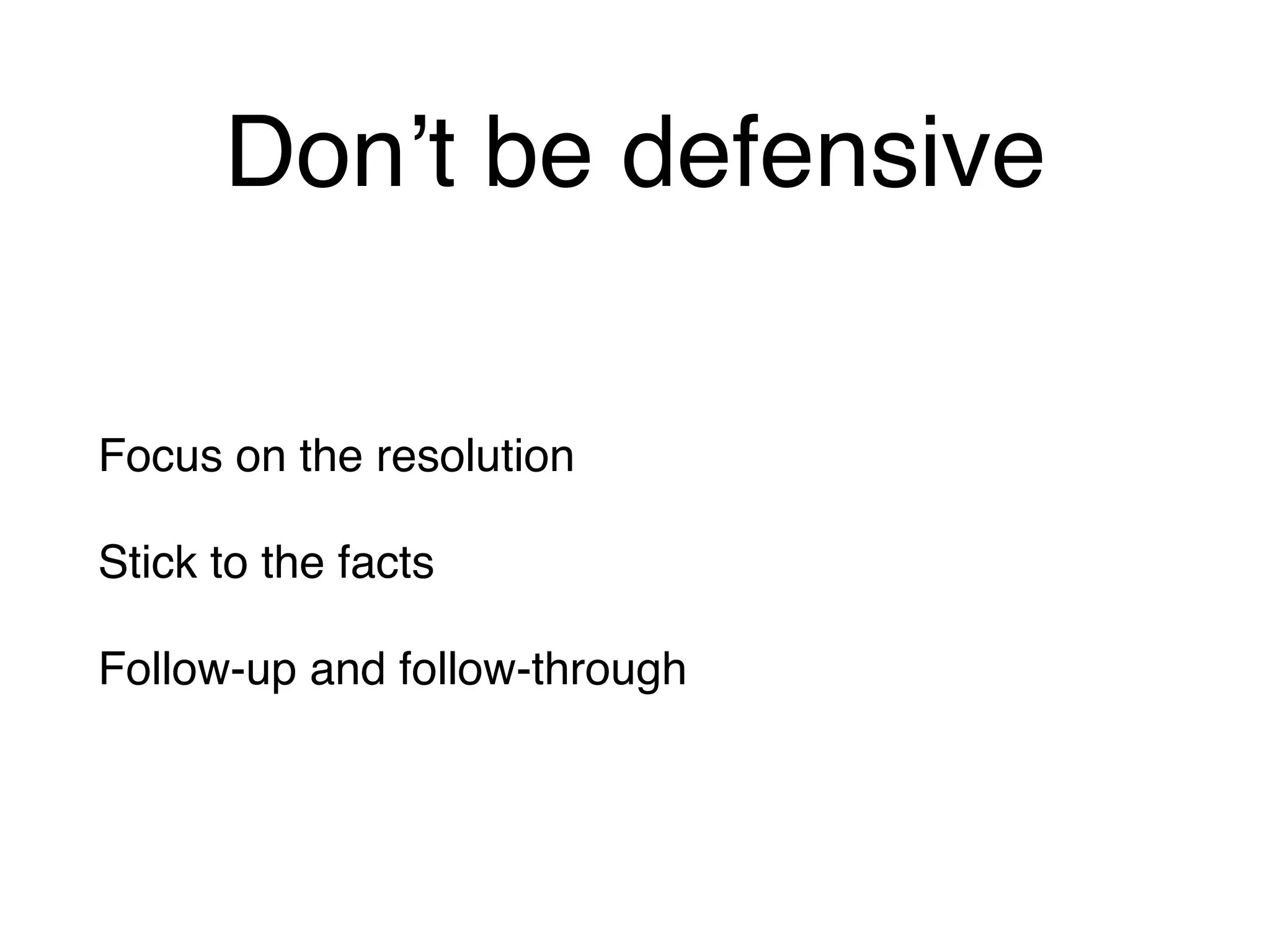 Don’t be defensive
Focus on the resolution
Stick to the facts
Follow-up and follow-through
 
