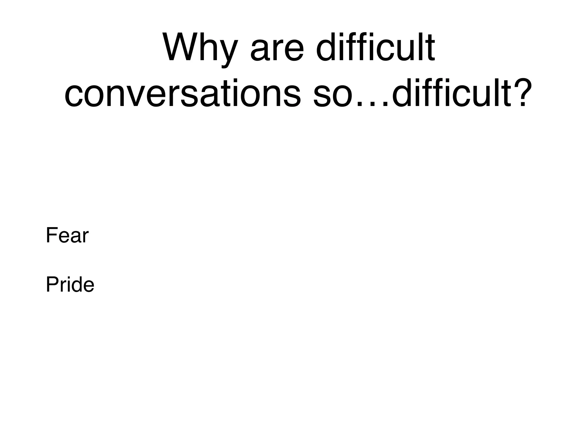 Why are difficult
conversations so…difficult?
Fear
Pride
 