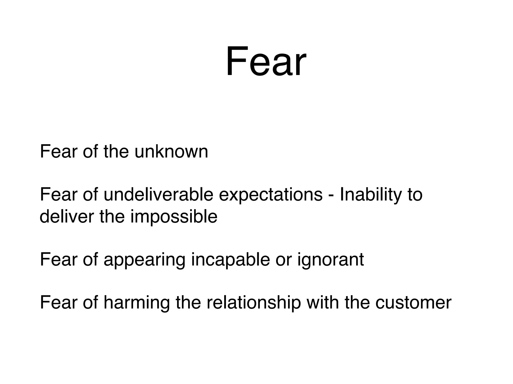 Fear
Fear of the unknown
Fear of undeliverable expectations - Inability to
deliver the impossible
Fear of appearing incapable or ignorant
Fear of harming the relationship with the customer
 