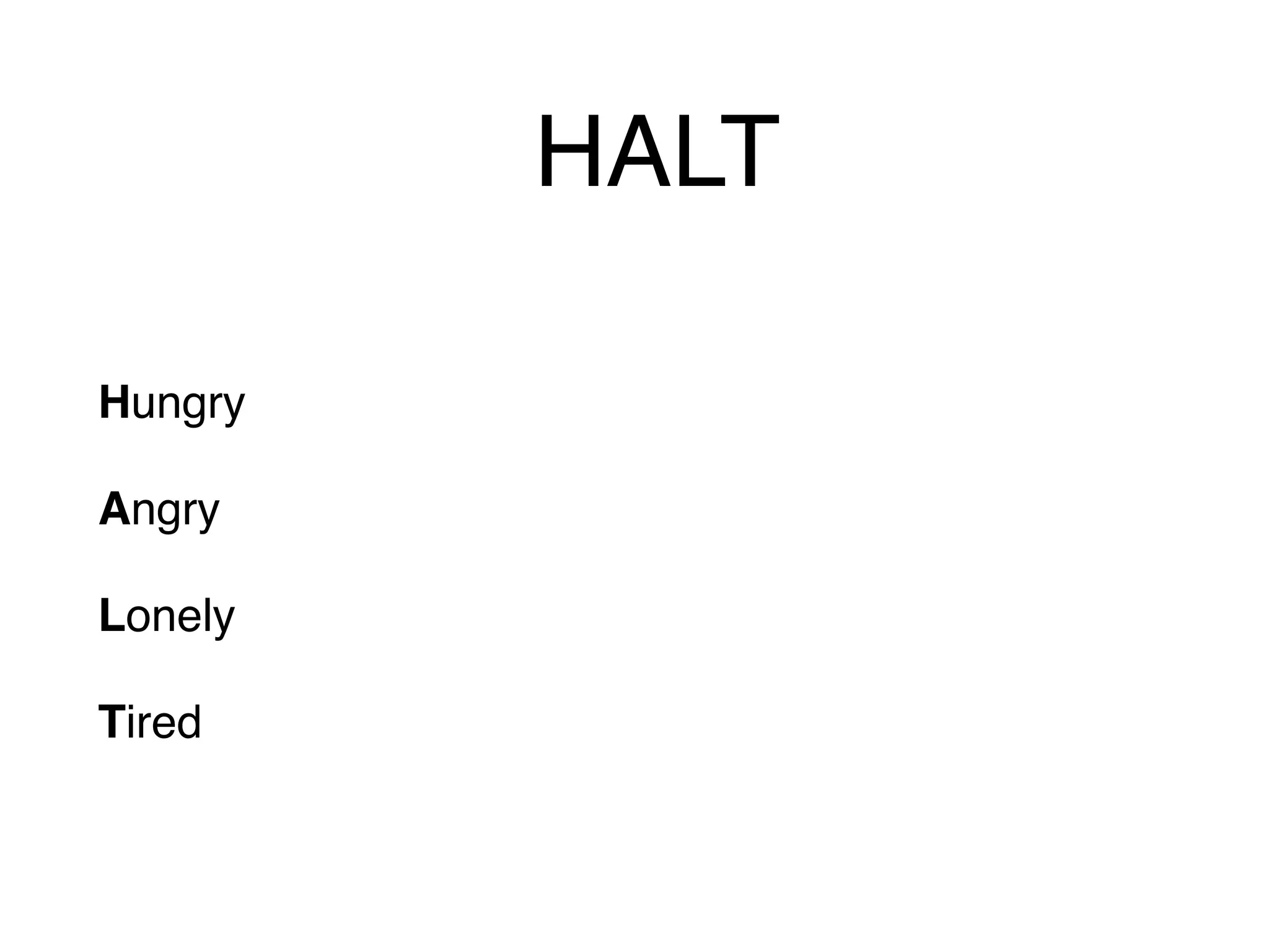 HALT
Hungry
Angry
Lonely
Tired
 