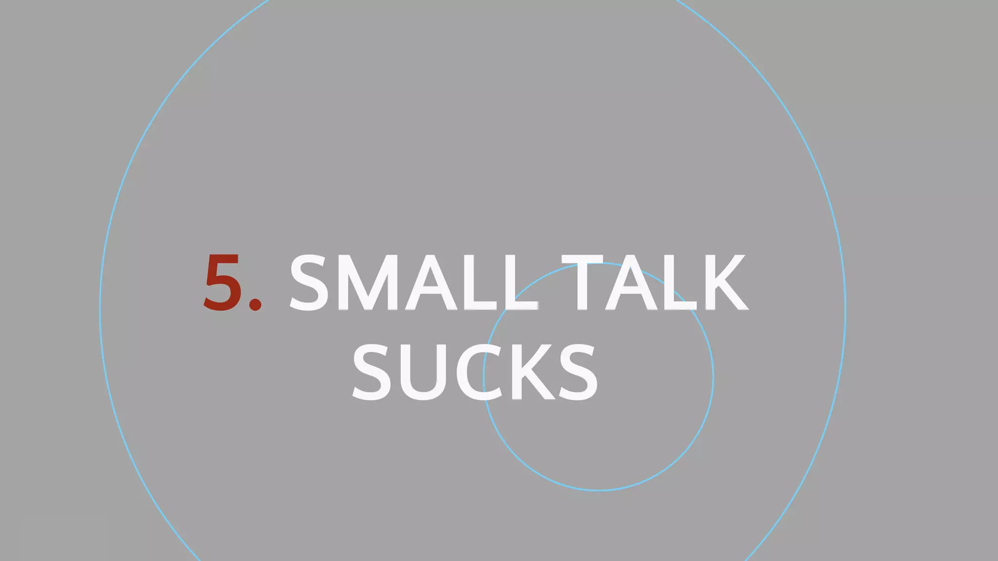 Neal Creative ©
5. SMALL TALK
SUCKS
 