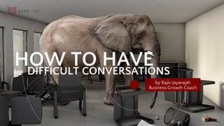 by Rajiv Jayarajah
Business Growth Coach
HOW TO HAVEDIFFICULT CONVERSATIONS
1
 