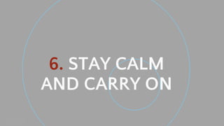 Neal Creative ©
6. STAY CALM
AND CARRY ON
 